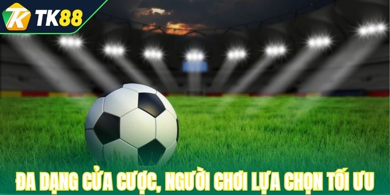 Đa dạng cửa cược, người chơi lựa chọn tối ưu