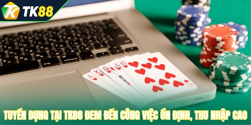 Tuyển dụng tại TK88 đem đến công việc ổn định, thu nhập cao